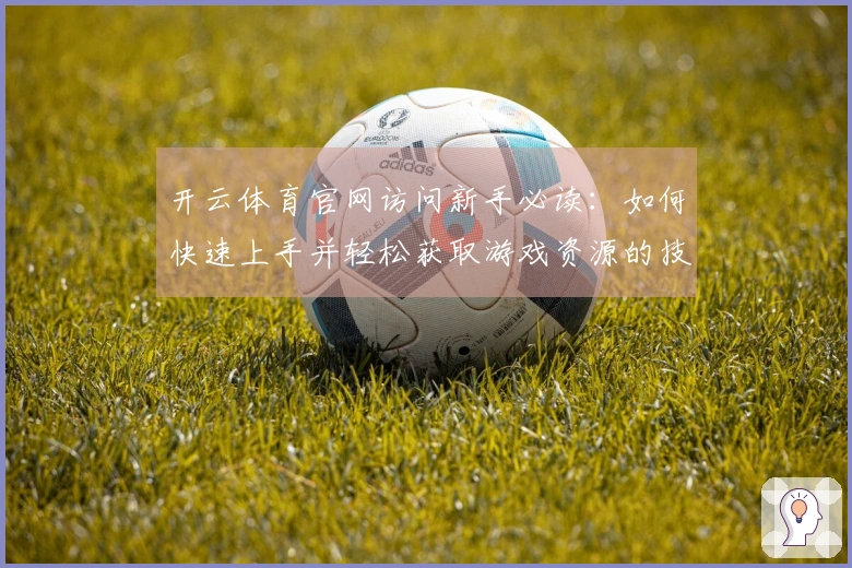 开云体育官网访问新手必读：如何快速上手并轻松获取游戏资源的技巧！