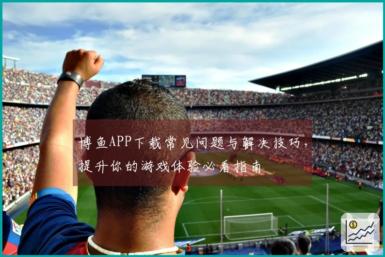 博鱼APP下载常见问题与解决技巧，提升你的游戏体验必看指南