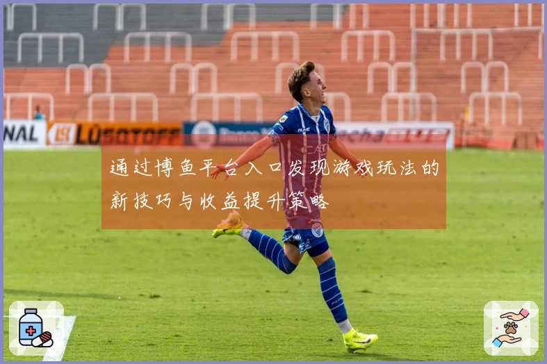 通过博鱼平台入口发现游戏玩法的新技巧与收益提升策略