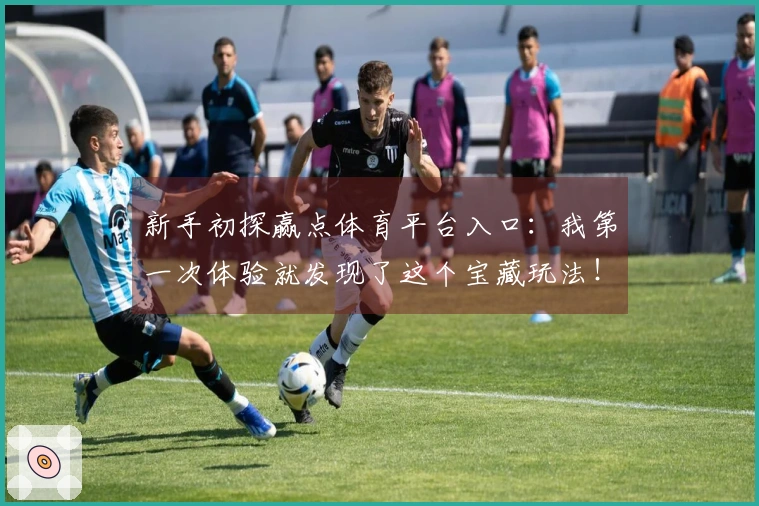 新手初探赢点体育平台入口：我第一次体验就发现了这个宝藏玩法！