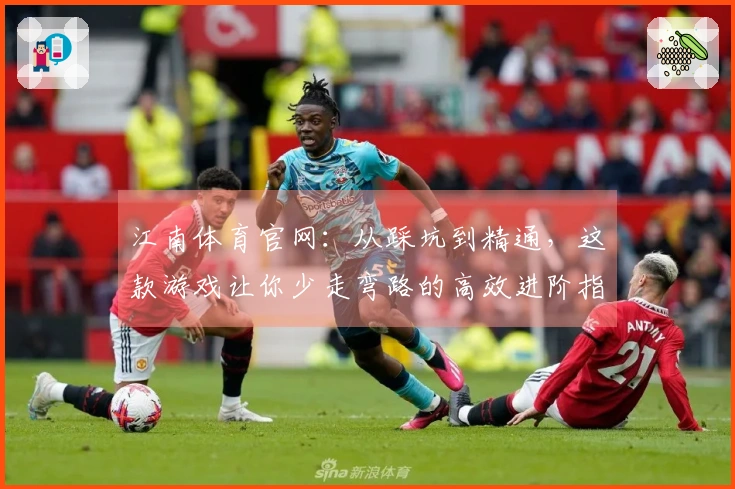 江南体育官网：从踩坑到精通，这款游戏让你少走弯路的高效进阶指南