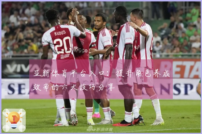 亚新体育平台入口：提升角色养成效率的六大技巧分享